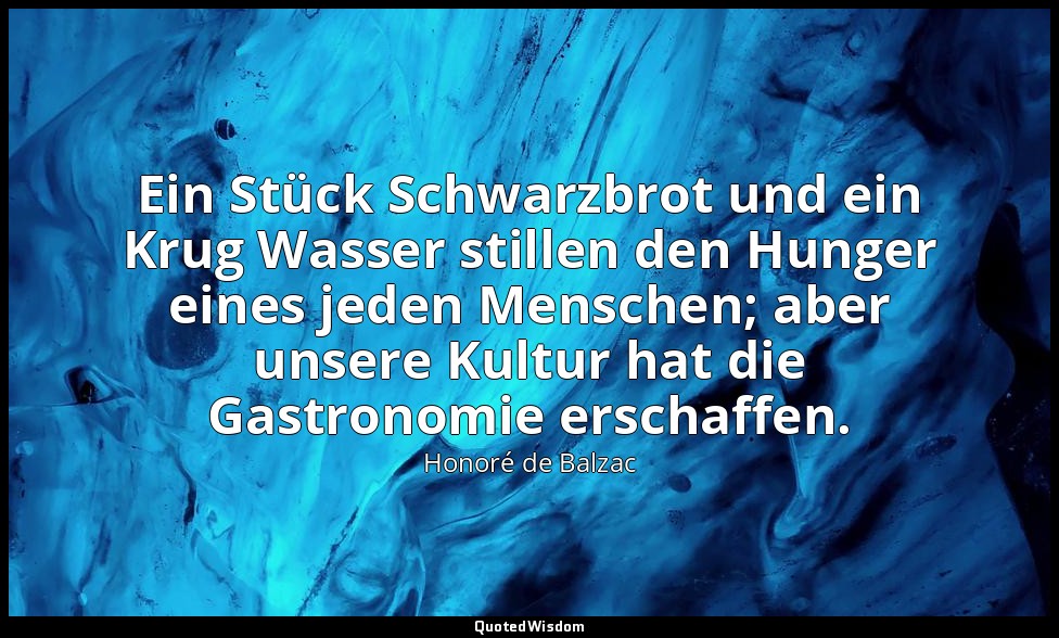 Ein Stück Schwarzbrot und ein Krug Wasser stillen den Hunger eines jeden Mensche — Honoré de Balzac
