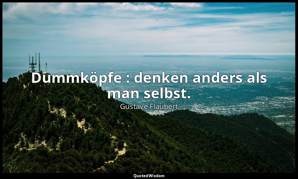 Dummköpfe : denken anders als man selbst. — Gustave Flaubert