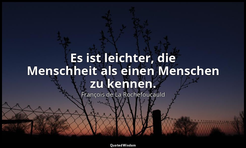 Es ist leichter, die Menschheit als einen Menschen zu kennen. — François de La Rochefoucauld