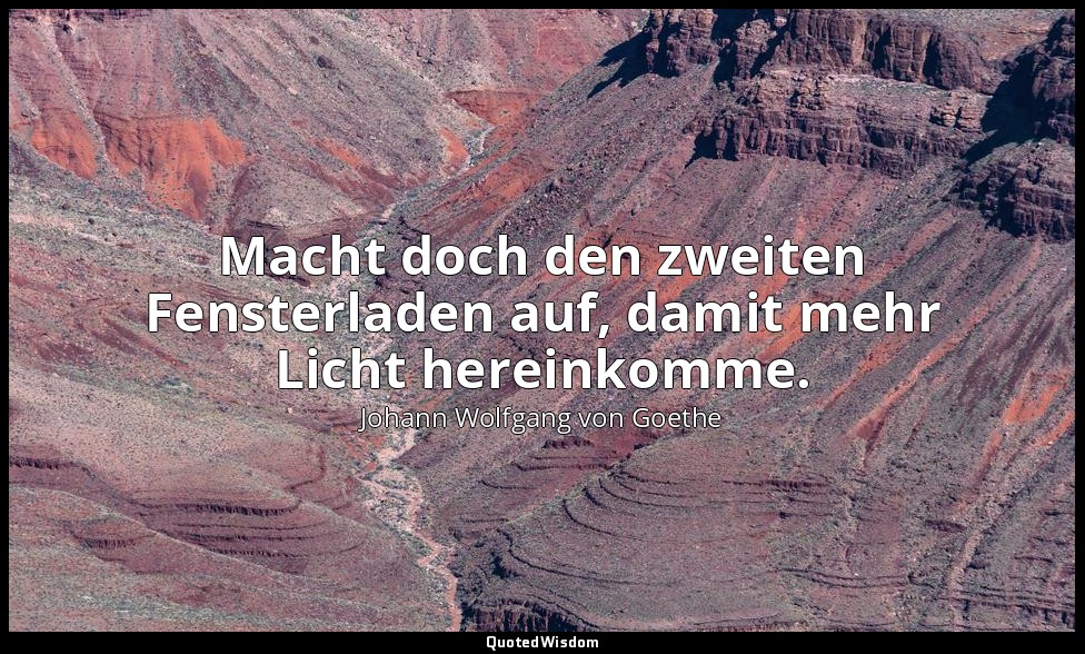 "Macht doch den zweiten Fensterladen auf, damit mehr Licht hereinkomme." – Letzt — Johann Wolfgang von Goethe