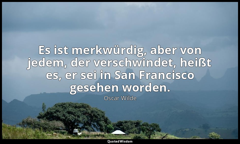 "Es ist merkwürdig, aber von jedem, der verschwindet, heißt es, er sei in San Fr — Oscar Wilde