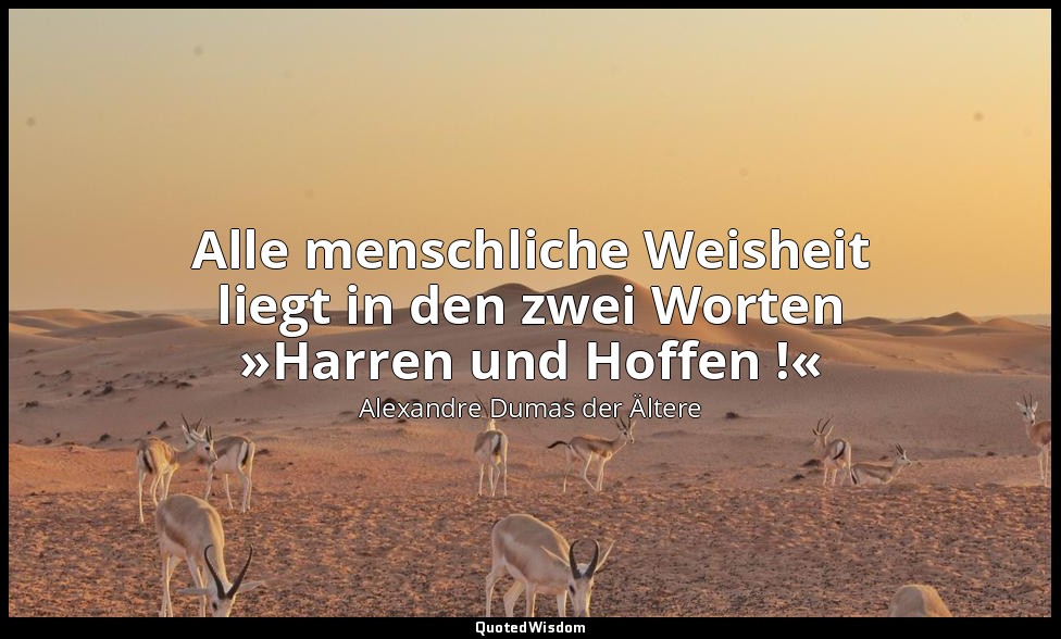 Alle menschliche Weisheit liegt in den zwei Worten »Harren und Hoffen !« — Alexandre Dumas der Ältere
