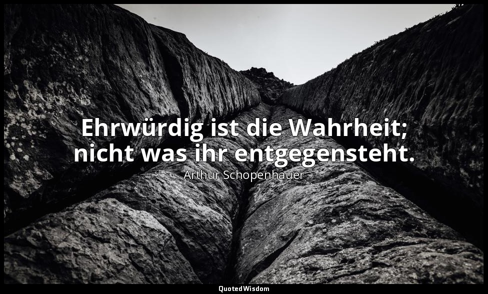 "Ehrwürdig ist die Wahrheit; nicht was ihr entgegensteht." - Willen in der Natur — Arthur Schopenhauer
