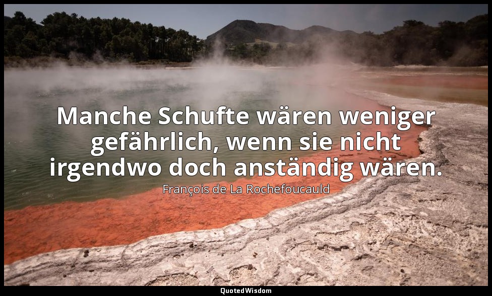 Manche Schufte wären weniger gefährlich, wenn sie nicht irgendwo doch anständig  — François de La Rochefoucauld