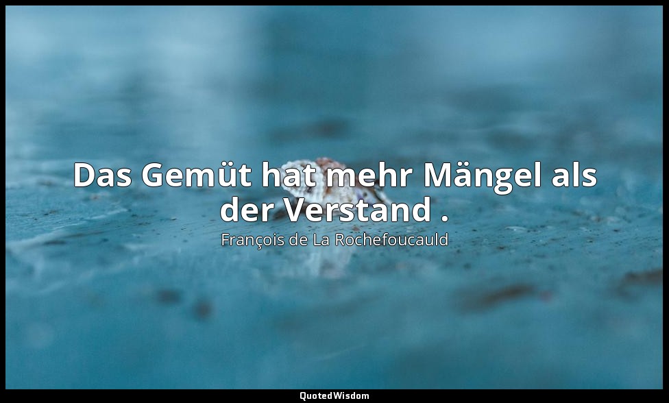 Das Gemüt hat mehr Mängel als der Verstand . — François de La Rochefoucauld