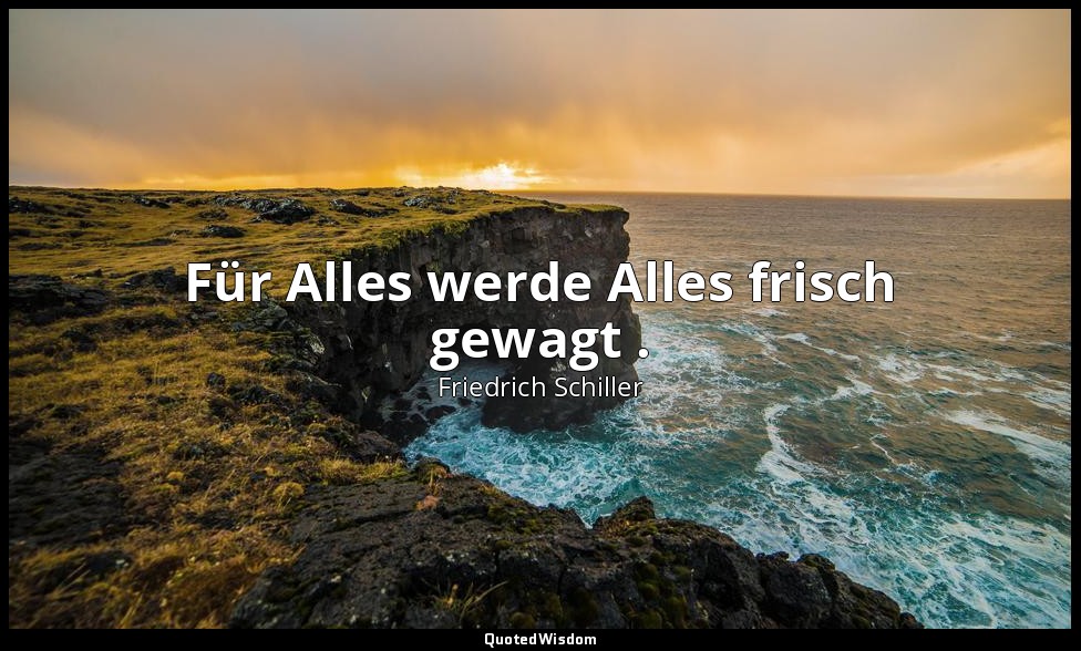 "Für Alles werde Alles frisch gewagt ." - Maria Stuart, III , 6 / Mortimer, S. 1 — Friedrich Schiller