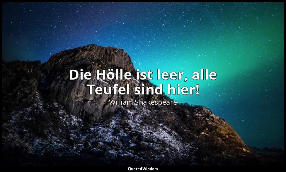 Die Hölle ist leer, alle Teufel sind hier! — William Shakespeare