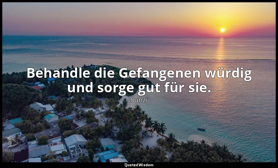 "Behandle die Gefangenen würdig und sorge gut für sie." - Die Kunst des Krieges, — Sunzi