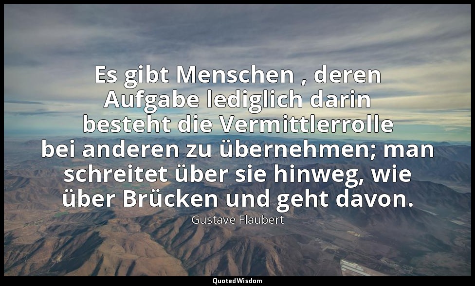 Es gibt Menschen , deren Aufgabe lediglich darin besteht die Vermittlerrolle bei — Gustave Flaubert