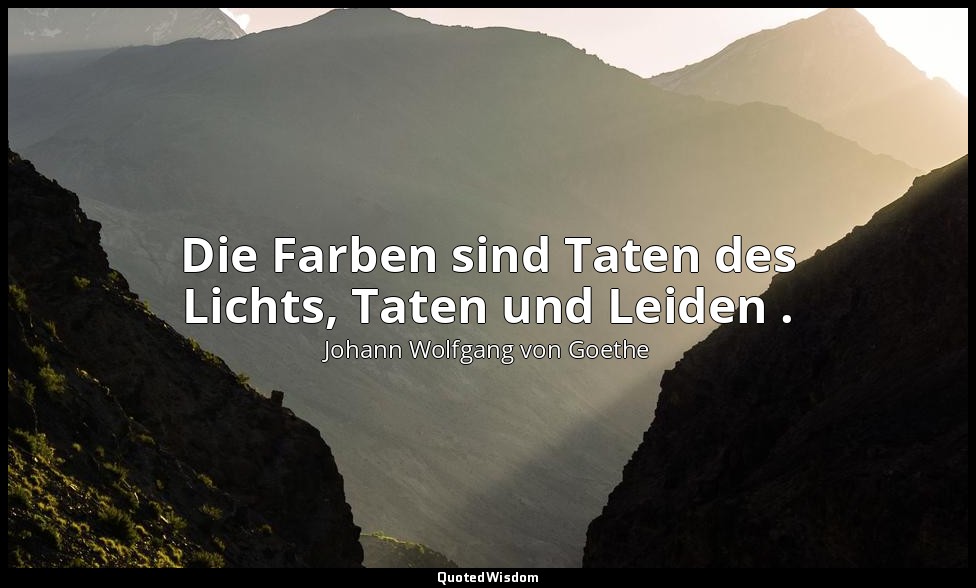 "Die Farben sind Taten des Lichts, Taten und Leiden ." – Zur Farbenlehre — Johann Wolfgang von Goethe