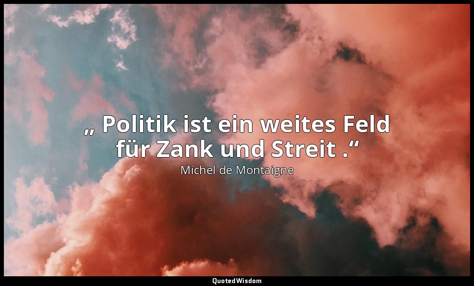 „ Politik ist ein weites Feld für Zank und Streit .“ — Michel de Montaigne
