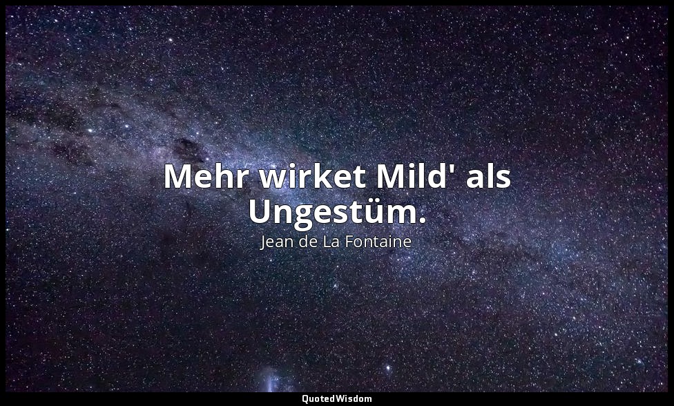 Mehr wirket Mild' als Ungestüm. — Jean de La Fontaine