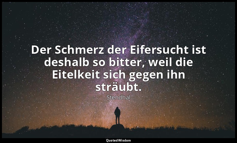 Der Schmerz der Eifersucht ist deshalb so bitter, weil die Eitelkeit sich gegen  — Stendhal