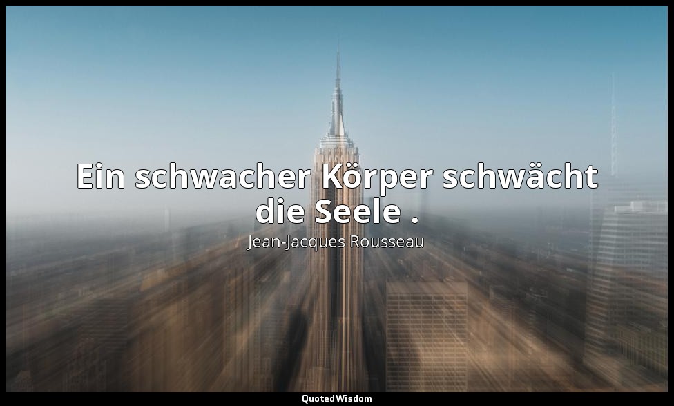 "Ein schwacher Körper schwächt die Seele ." – Émile — Jean-Jacques Rousseau