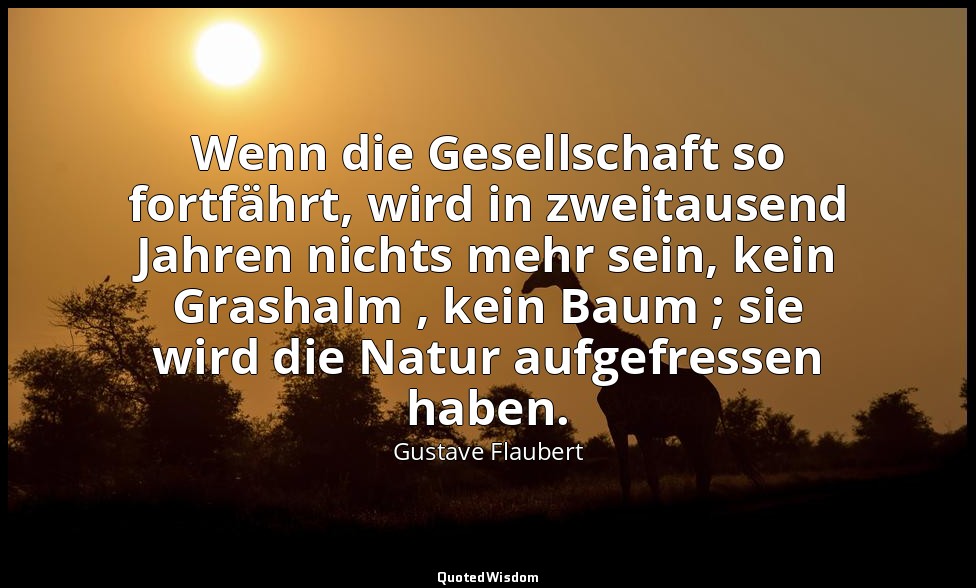 Wenn die Gesellschaft so fortfährt, wird in zweitausend Jahren nichts mehr sein, — Gustave Flaubert