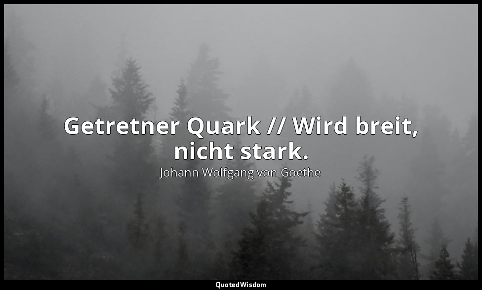 "Getretner Quark // Wird breit, nicht stark." – Buch der Sprüche. zeno.org — Johann Wolfgang von Goethe