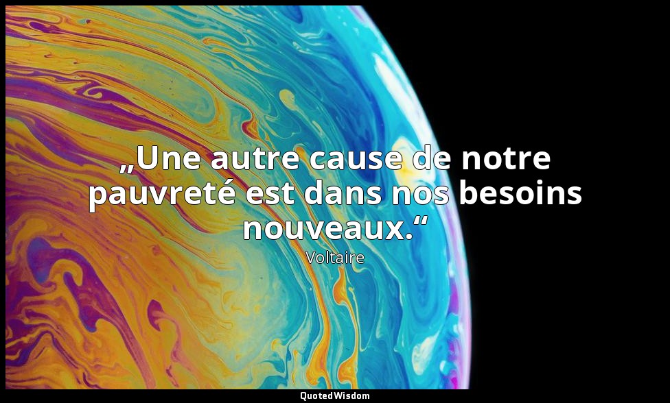 „Une autre cause de notre pauvreté est dans nos besoins nouveaux.“ — Voltaire