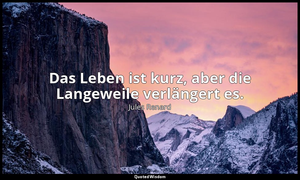 Das Leben ist kurz, aber die Langeweile verlängert es. — Jules Renard
