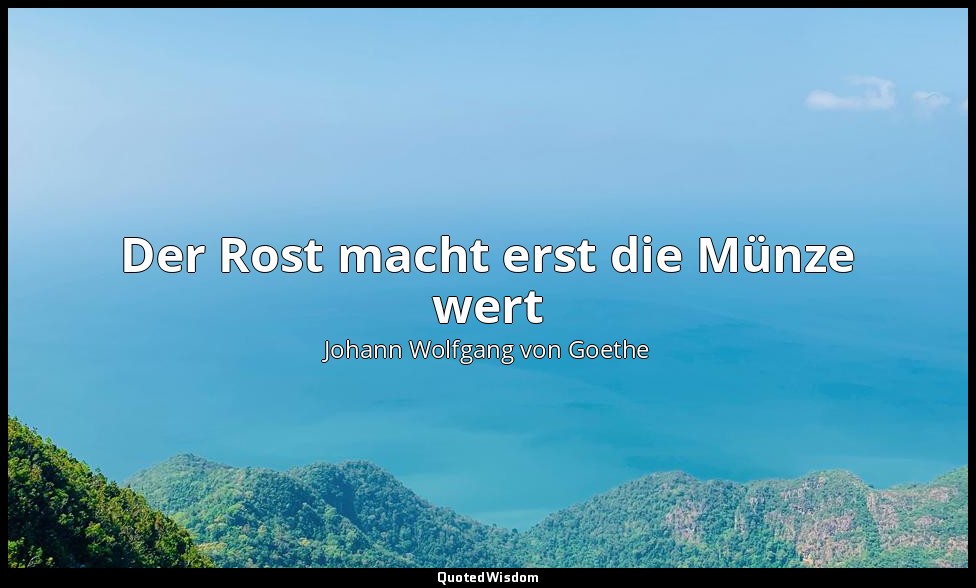"Der Rost macht erst die Münze wert" – Faust II, Vers 8224 / Thales — Johann Wolfgang von Goethe