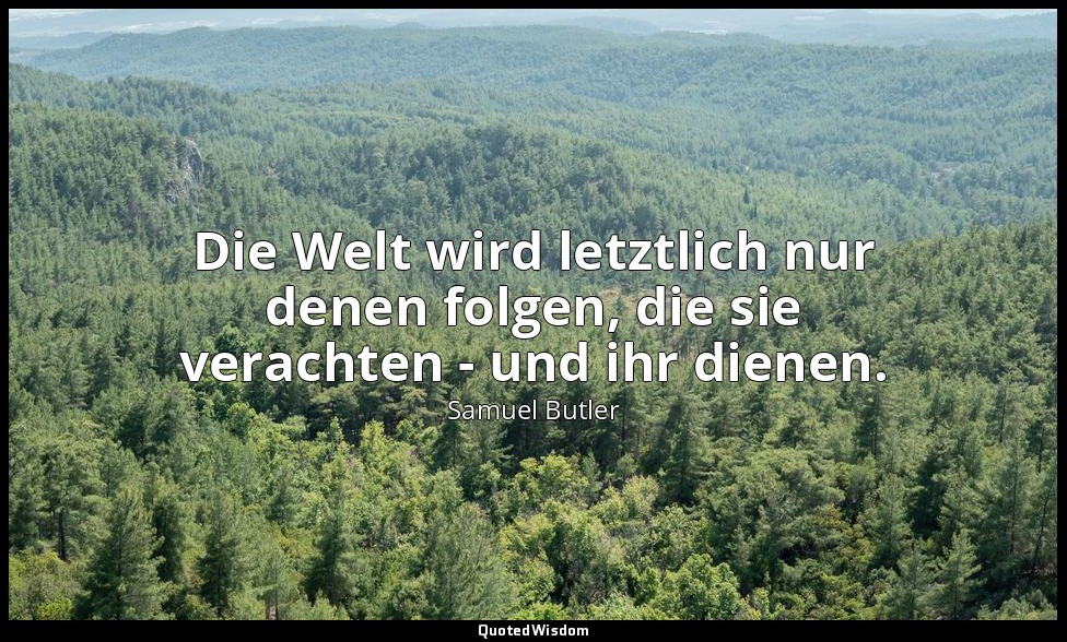 Die Welt wird letztlich nur denen folgen, die sie verachten - und ihr dienen. — Samuel Butler
