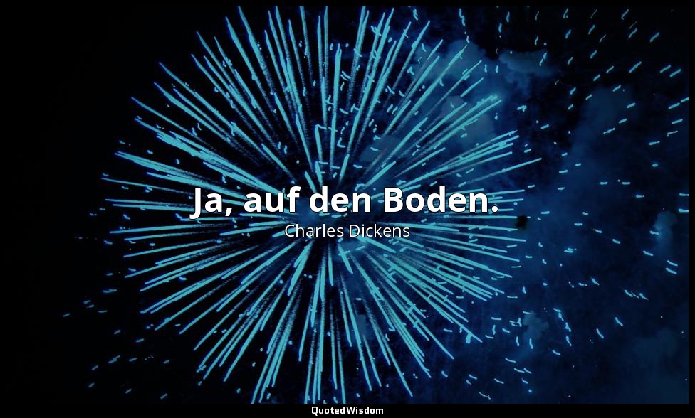 Ja, auf den Boden. — Charles Dickens