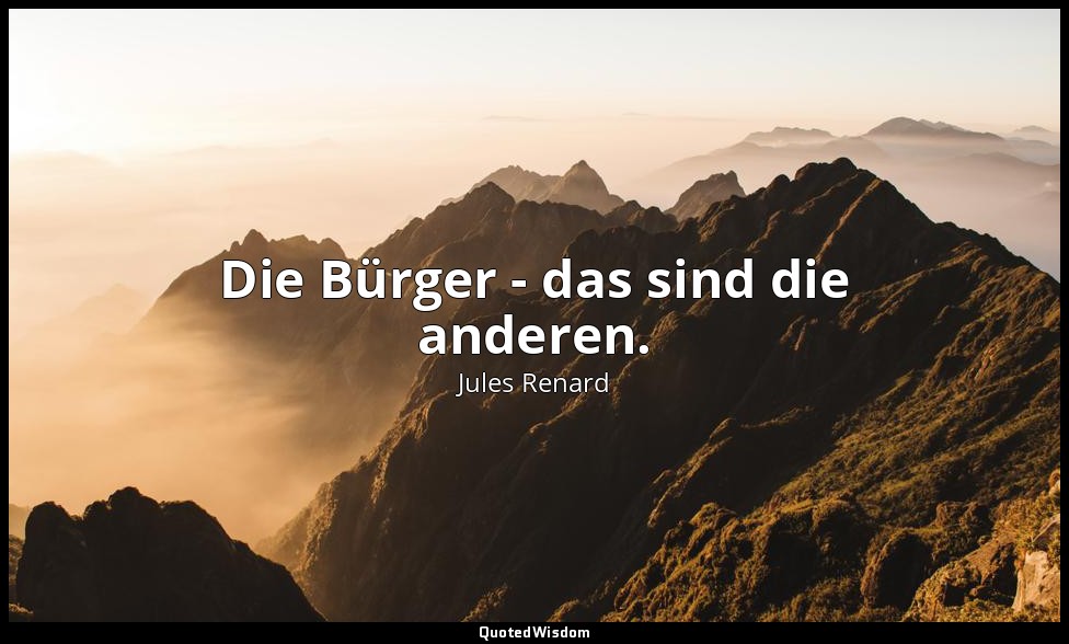 Die Bürger - das sind die anderen. — Jules Renard