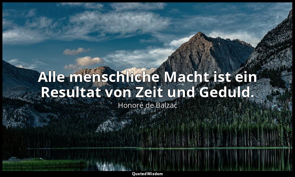 Alle menschliche Macht ist ein Resultat von Zeit und Geduld. — Honoré de Balzac