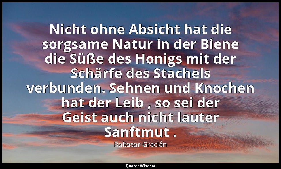 Nicht ohne Absicht hat die sorgsame Natur in der Biene die Süße des Honigs mit d — Baltasar Gracián
