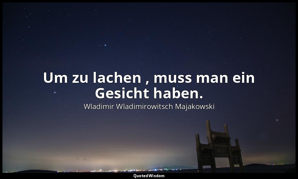 Um zu lachen , muss man ein Gesicht haben. — Wladimir Wladimirowitsch Majakowski