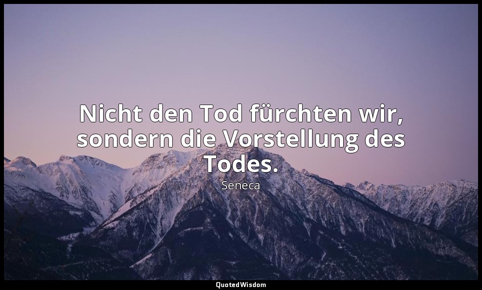 "Nicht den Tod fürchten wir, sondern die Vorstellung des Todes." - Moralische Br — Seneca