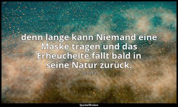 "denn lange kann Niemand eine Maske tragen und das Erheuchelte fällt bald in sei — Seneca