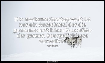 "Die moderne Staatsgewalt ist nur ein Ausschuss, der die gemeinschaftlichen Gesc — Karl Marx