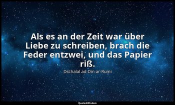 "Als es an der Zeit war über Liebe zu schreiben, brach die Feder entzwei, und da — Dschalal ad-Din ar-Rumi