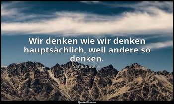 "Wir denken wie wir denken hauptsächlich, weil andere so denken." — Samuel Butler