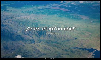 „Criez, et qu’on crie!“ — Voltaire