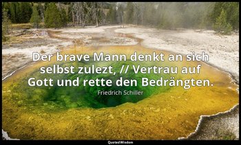 "Der brave Mann denkt an sich selbst zulezt, // Vertrau auf Gott und rette den B — Friedrich Schiller
