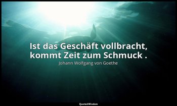 "Ist das Geschäft vollbracht, kommt Zeit zum Schmuck ." – Elpenor / Evadne — Johann Wolfgang von Goethe