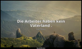 "Die Arbeiter haben kein Vaterland ." - Manifest der Kommunistischen Partei, II. — Karl Marx