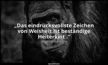 „Das eindrucksvollste Zeichen von Weisheit ist beständige Heiterkeit .“ — Michel de Montaigne
