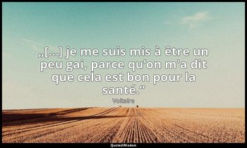 „[…] je me suis mis à être un peu gai, parce qu’on m'a dit que cela est bon pour — Voltaire