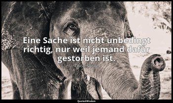 "Eine Sache ist nicht unbedingt richtig, nur weil jemand dafür gestorben ist." - — Oscar Wilde