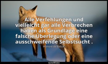"Alle Verfehlungen und vielleicht gar alle Verbrechen haben als Grundlage eine f — Honoré de Balzac