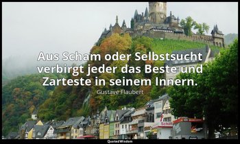 "Aus Scham oder Selbstsucht verbirgt jeder das Beste und Zarteste in seinem Inne — Gustave Flaubert