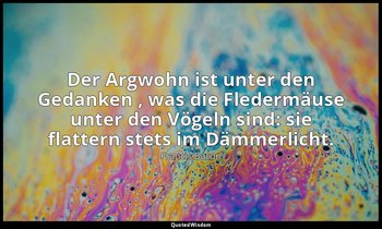 "Der Argwohn ist unter den Gedanken , was die Fledermäuse unter den Vögeln sind: — Francis Bacon