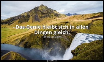 "Das Genie bleibt sich in allen Dingen gleich." — Honoré de Balzac