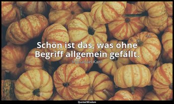 "Schön ist das, was ohne Begriff allgemein gefällt." - Kritik der Urteilskraft,  — Immanuel Kant