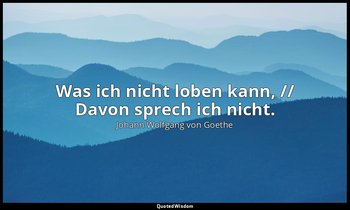 "Was ich nicht loben kann, // Davon sprech ich nicht." – Zahme Xenien IV — Johann Wolfgang von Goethe