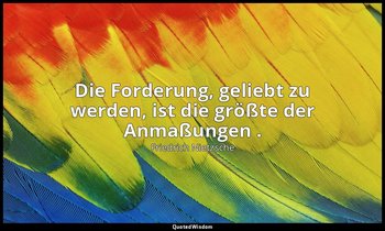 "Die Forderung, geliebt zu werden, ist die größte der Anmaßungen ." - I, Aph. 52 — Friedrich Nietzsche