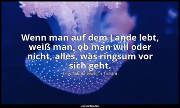 "Wenn man auf dem Lande lebt, weiß man, ob man will oder nicht, alles, was rings — Lew Nikolajewitsch Tolstoi