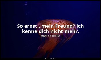 "So ernst , mein Freund? Ich kenne dich nicht mehr." - Wilhelm Tell, I , 2 / Ger — Friedrich Schiller